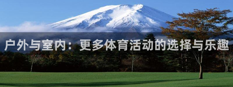 意昂4集团:户外与室内:更多体育活动的选择与乐趣