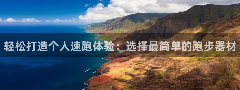 海南意昂体育4发展怎么样:轻松打造个人速跑体验:选择最简单的